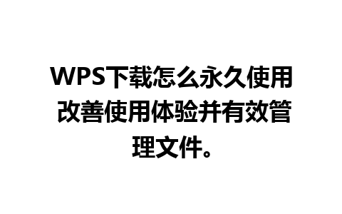 WPS下载怎么永久使用 改善使用体验并有效管理文件。