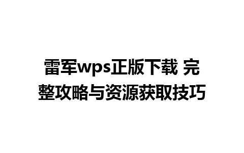 雷军wps正版下载 完整攻略与资源获取技巧