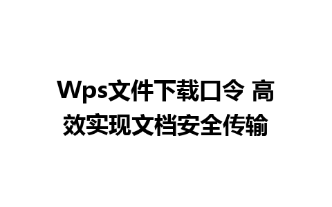 Wps文件下载口令 高效实现文档安全传输