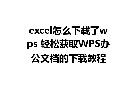 excel怎么下载了wps 轻松获取WPS办公文档的下载教程