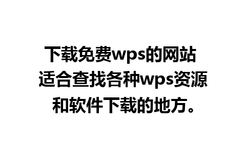 下载免费wps的网站 适合查找各种wps资源和软件下载的地方。