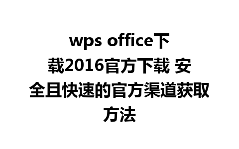 wps office下载2016官方下载 安全且快速的官方渠道获取方法