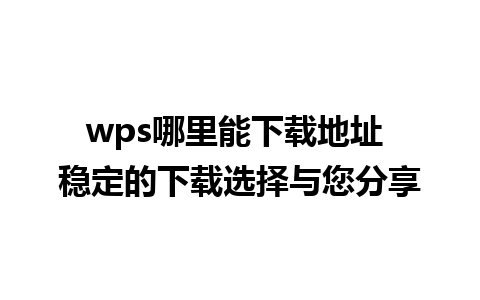 wps哪里能下载地址 稳定的下载选择与您分享