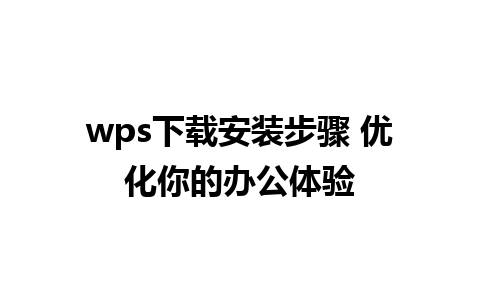 wps下载安装步骤 优化你的办公体验