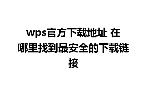 wps官方下载地址 在哪里找到最安全的下载链接