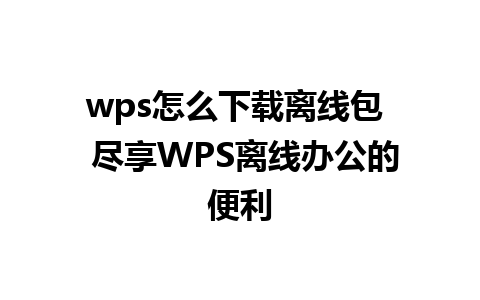 wps怎么下载离线包  尽享WPS离线办公的便利