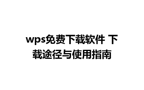 wps免费下载软件 下载途径与使用指南