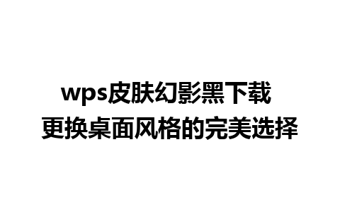 wps皮肤幻影黑下载 更换桌面风格的完美选择