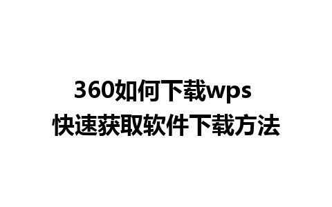 360如何下载wps 快速获取软件下载方法