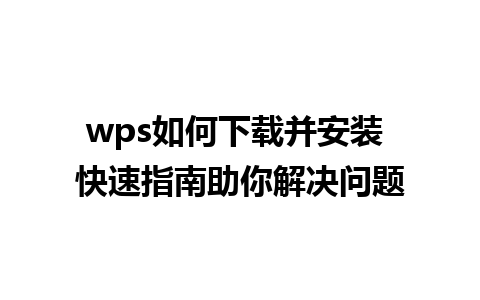 wps如何下载并安装 快速指南助你解决问题