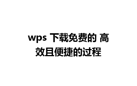 wps 下载免费的 高效且便捷的过程