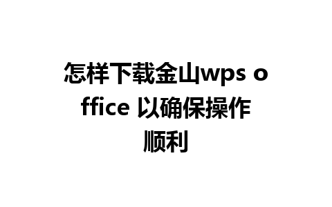 怎样下载金山wps office 以确保操作顺利