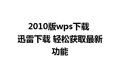 2010版wps下载 迅雷下载 轻松获取最新功能