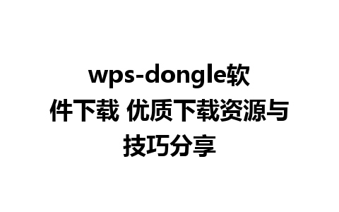 wps-dongle软件下载 优质下载资源与技巧分享