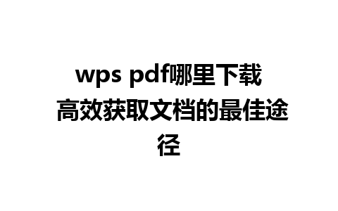 wps pdf哪里下载 高效获取文档的最佳途径