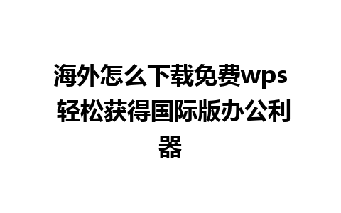 海外怎么下载免费wps 轻松获得国际版办公利器