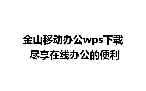 金山移动办公wps下载 尽享在线办公的便利