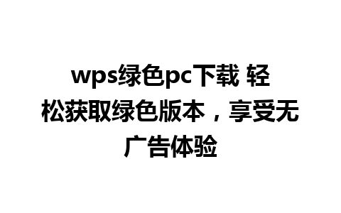 wps绿色pc下载 轻松获取绿色版本，享受无广告体验