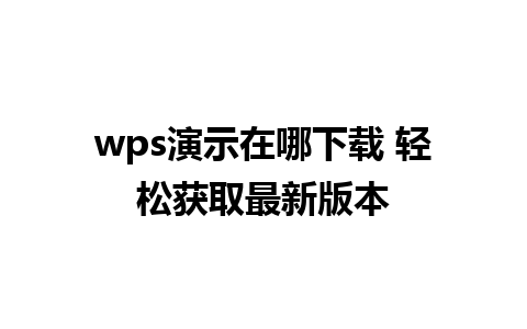 wps演示在哪下载 轻松获取最新版本