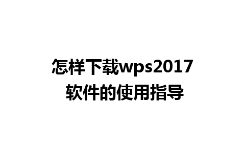 怎样下载wps2017 软件的使用指导