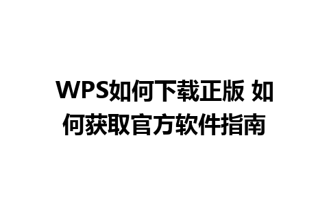 WPS如何下载正版 如何获取官方软件指南