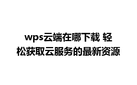 wps云端在哪下载 轻松获取云服务的最新资源