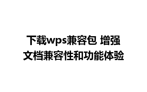 下载wps兼容包 增强文档兼容性和功能体验