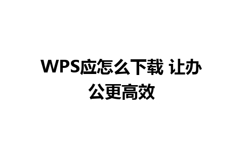 WPS应怎么下载 让办公更高效