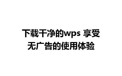 下载干净的wps 享受无广告的使用体验