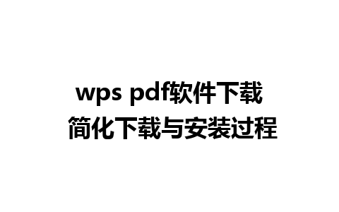 wps pdf软件下载 简化下载与安装过程