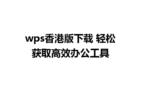 wps香港版下载 轻松获取高效办公工具