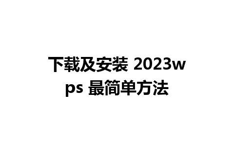 下载及安装 2023wps 最简单方法