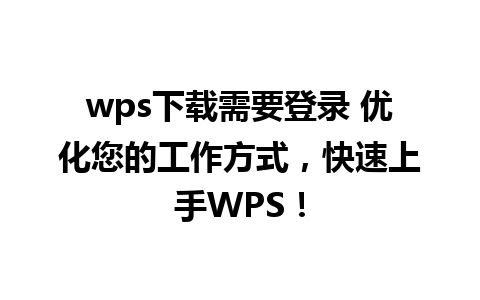 wps下载需要登录 优化您的工作方式，快速上手WPS！