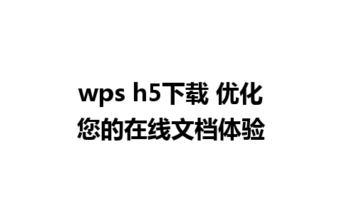 wps h5下载 优化您的在线文档体验