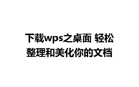 下载wps之桌面 轻松整理和美化你的文档