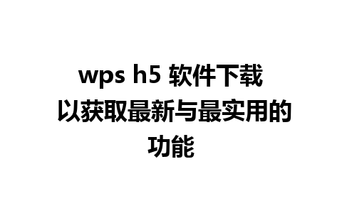 wps h5 软件下载 以获取最新与最实用的功能