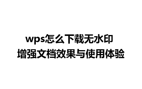 wps怎么下载无水印 增强文档效果与使用体验