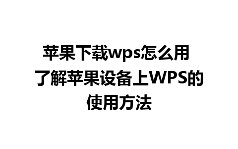 苹果下载wps怎么用 了解苹果设备上WPS的使用方法