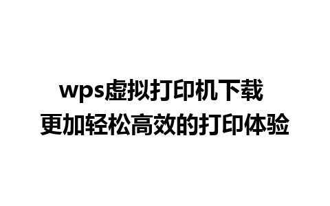 wps虚拟打印机下载 更加轻松高效的打印体验