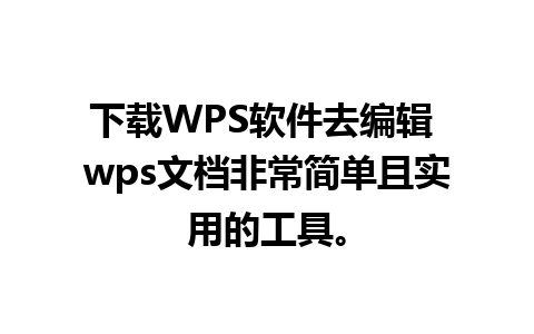 下载WPS软件去编辑 wps文档非常简单且实用的工具。