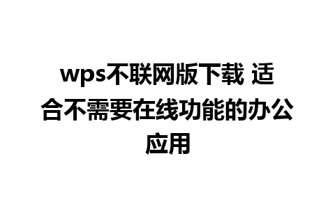 wps不联网版下载 适合不需要在线功能的办公应用