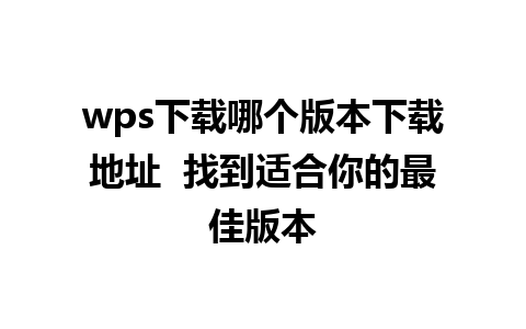 wps下载哪个版本下载地址  找到适合你的最佳版本