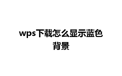 wps下载怎么显示蓝色背景