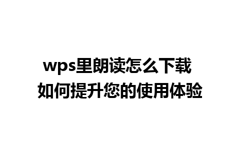 wps里朗读怎么下载 如何提升您的使用体验