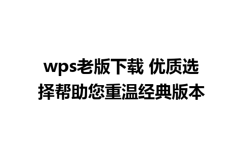 wps老版下载 优质选择帮助您重温经典版本