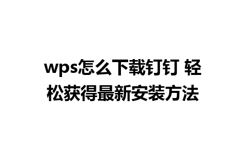 wps怎么下载钉钉 轻松获得最新安装方法