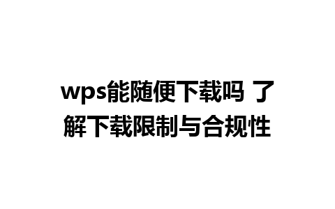 wps能随便下载吗 了解下载限制与合规性