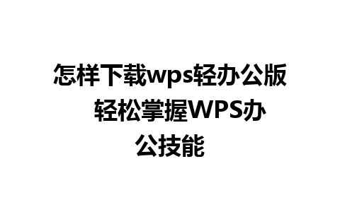 怎样下载wps轻办公版   轻松掌握WPS办公技能