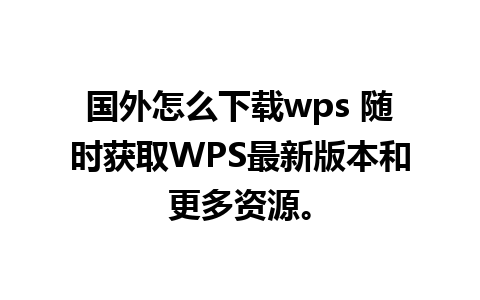 国外怎么下载wps 随时获取WPS最新版本和更多资源。