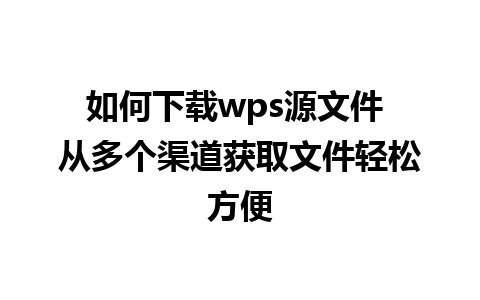 如何下载wps源文件 从多个渠道获取文件轻松方便